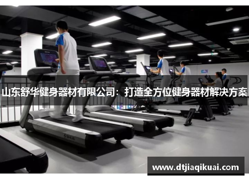 山东舒华健身器材有限公司：打造全方位健身器材解决方案