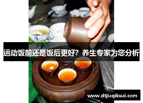 运动饭前还是饭后更好？养生专家为您分析