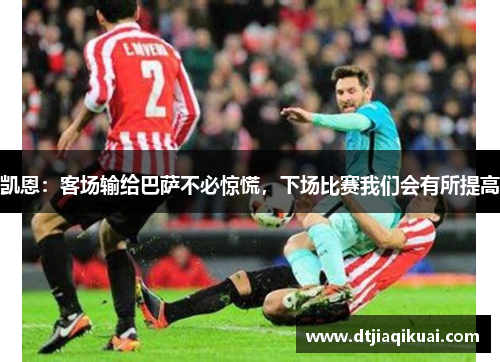 凯恩：客场输给巴萨不必惊慌，下场比赛我们会有所提高