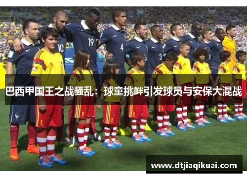 巴西甲国王之战骚乱：球童挑衅引发球员与安保大混战