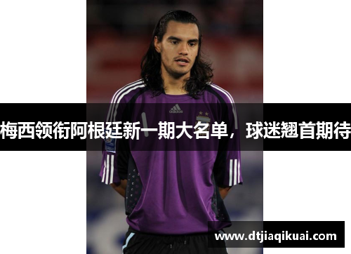 梅西领衔阿根廷新一期大名单，球迷翘首期待