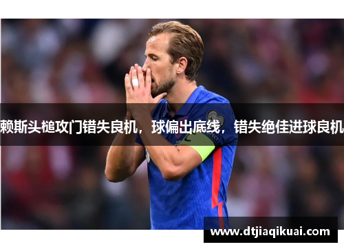 赖斯头槌攻门错失良机，球偏出底线，错失绝佳进球良机