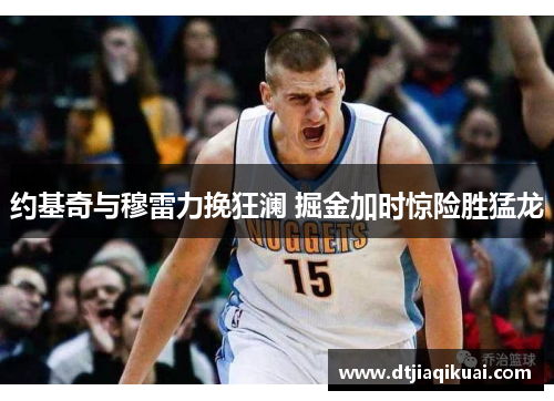 约基奇与穆雷力挽狂澜 掘金加时惊险胜猛龙