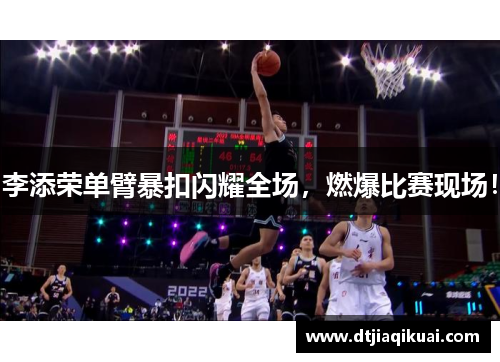 李添荣单臂暴扣闪耀全场，燃爆比赛现场！