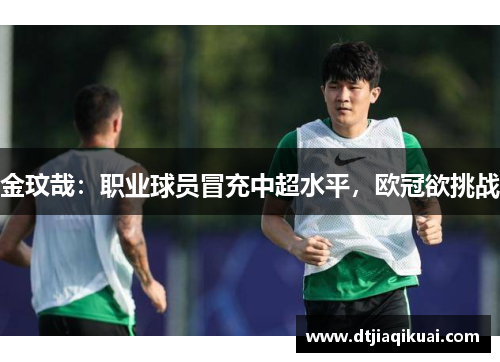 金玟哉：职业球员冒充中超水平，欧冠欲挑战
