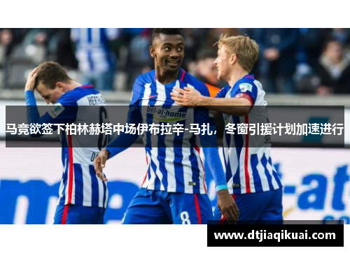 马竞欲签下柏林赫塔中场伊布拉辛-马扎，冬窗引援计划加速进行