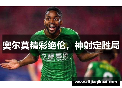 奥尔莫精彩绝伦，神射定胜局