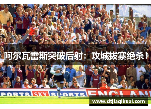 阿尔瓦雷斯突破后射：攻城拔寨绝杀！
