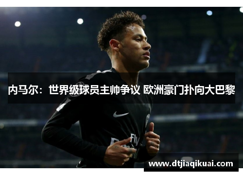 内马尔：世界级球员主帅争议 欧洲豪门扑向大巴黎