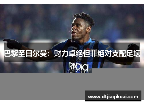 巴黎圣日尔曼：财力卓绝但非绝对支配足坛