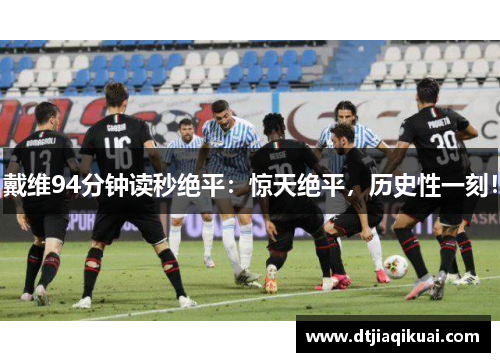 戴维94分钟读秒绝平：惊天绝平，历史性一刻！