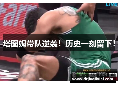 塔图姆带队逆袭!历史一刻留下! 塔图姆带队逆袭!历史一刻留下!