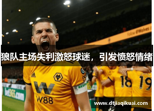 狼队主场失利激怒球迷，引发愤怒情绪